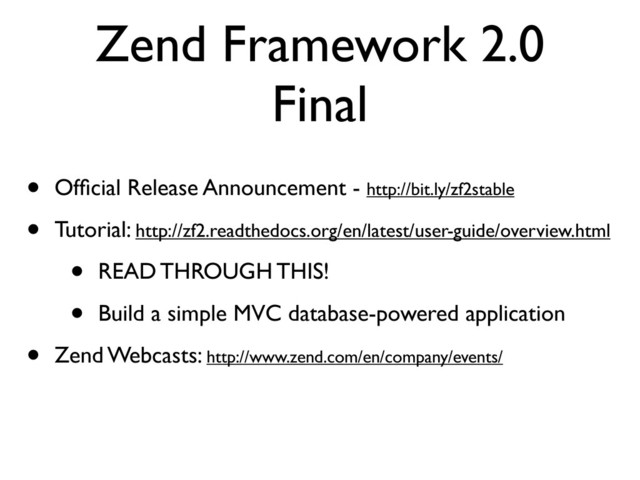 Zend Framework 2.0
Final
• Ofﬁcial Release Announcement - http://bit.ly/zf2stable
• Tutorial: http://zf2.readthedocs.org/en/latest/user-guide/overview.html
• READ THROUGH THIS!
• Build a simple MVC database-powered application
• Zend Webcasts: http://www.zend.com/en/company/events/
