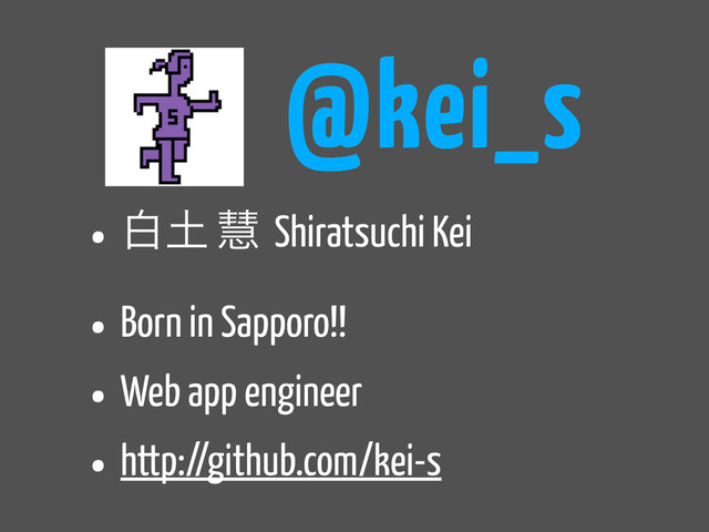 @kei_s
• ന౔ ܛ Shiratsuchi Kei
• Born in Sapporo!!
• Web app engineer
• http://github.com/kei-s
