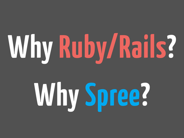 Why Ruby/Rails?
Why Spree?
