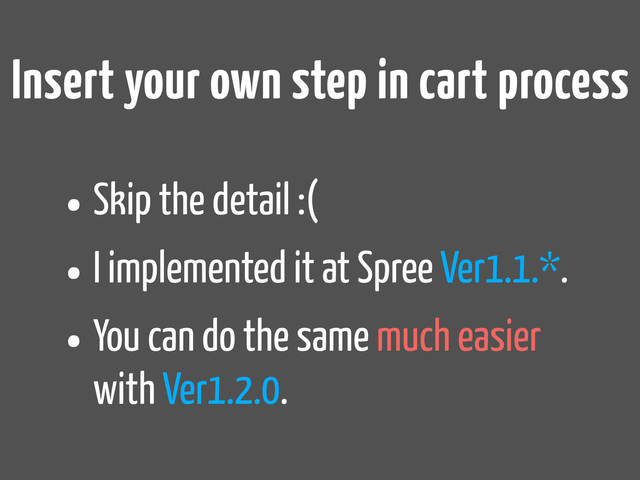 Insert your own step in cart process
•Skip the detail :(
•I implemented it at Spree Ver1.1.*.
•You can do the same much easier
with Ver1.2.0.

