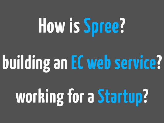 How is Spree?
building an EC web service?
working for a Startup?
