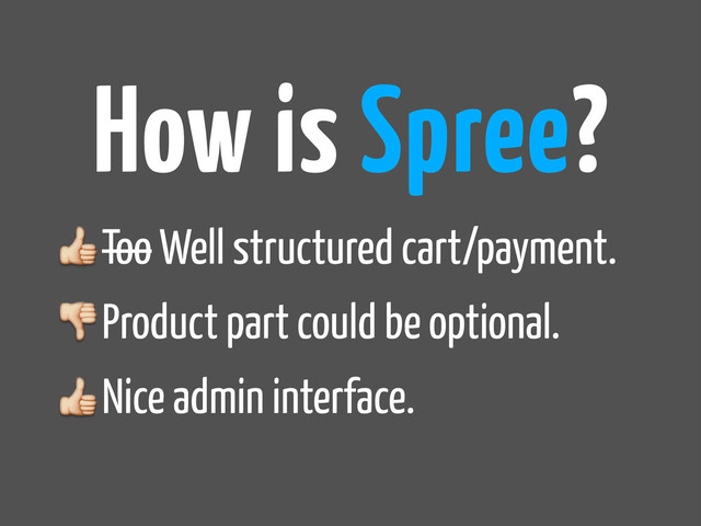 Too Well structured cart/payment.
Product part could be optional.
Nice admin interface.
How is Spree?

