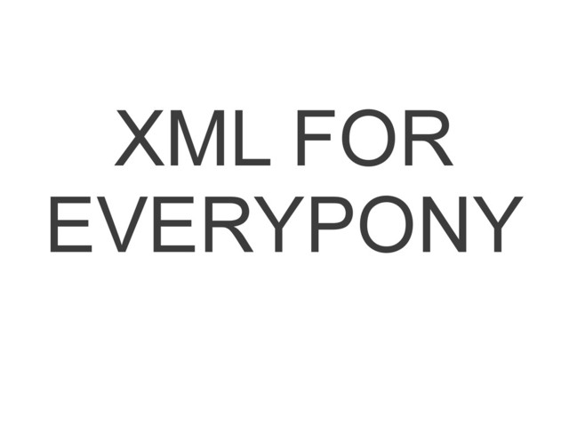 XML FOR
EVERYPONY
