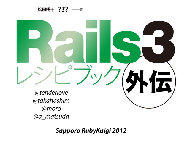 ֎఻
???
Sapporo RubyKaigi 2012
@tenderlove
@takahashim
@moro
@a_matsuda
