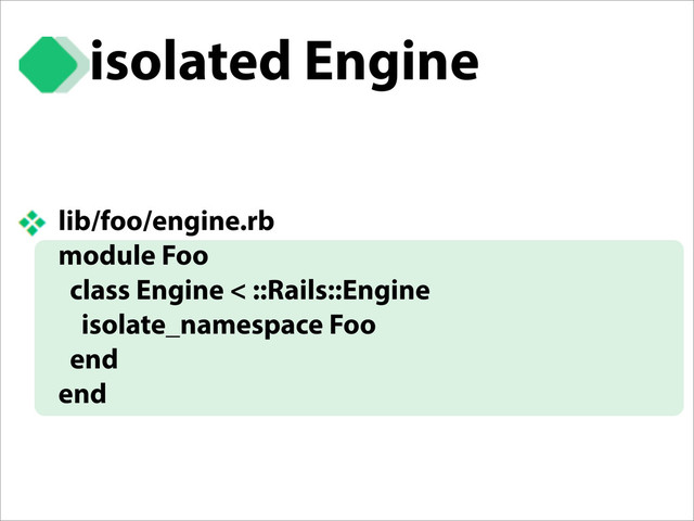 isolated Engine
lib/foo/engine.rb
module Foo
class Engine < ::Rails::Engine
isolate_namespace Foo
end
end
