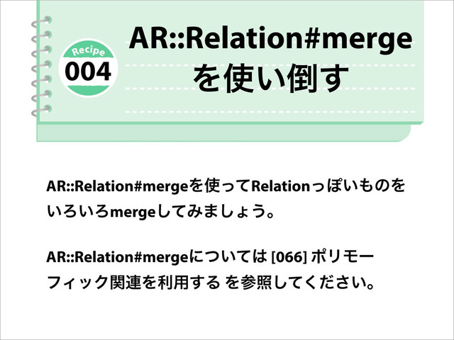 AR::Relation#merge
Λ࢖͍౗͢
AR::Relation#mergeΛ࢖ͬͯRelationͬΆ͍΋ͷΛ
͍Ζ͍Ζmergeͯ͠Έ·͠ΐ͏ɻ
AR::Relation#mergeʹ͍ͭͯ͸ [066] ϙϦϞʔ
ϑΟοΫؔ࿈Λར༻͢Δ Λࢀর͍ͯͩ͘͠͞ɻ
004
