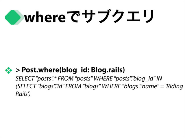 whereͰαϒΫΤϦ
> Post.where(blog_id: Blog.rails)
SELECT "posts".* FROM "posts" WHERE "posts"."blog_id" IN
(SELECT "blogs"."id" FROM "blogs" WHERE "blogs"."name" = 'Riding
Rails')
