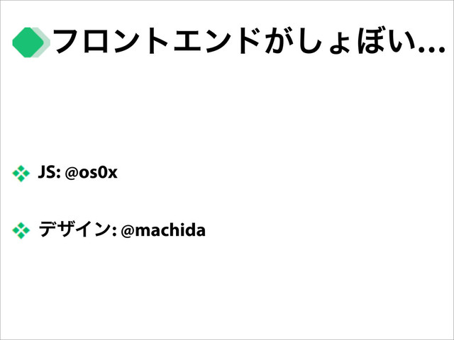 ϑϩϯτΤϯυ͕͠ΐ΅͍…
JS: @os0x
σβΠϯ: @machida
