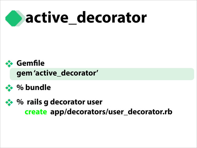 active_decorator
Gem le
gem ‘active_decorator’
% bundle
% rails g decorator user
create app/decorators/user_decorator.rb
