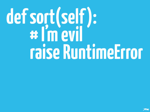 def sort(self):
# I’m evil
raise RuntimeError
