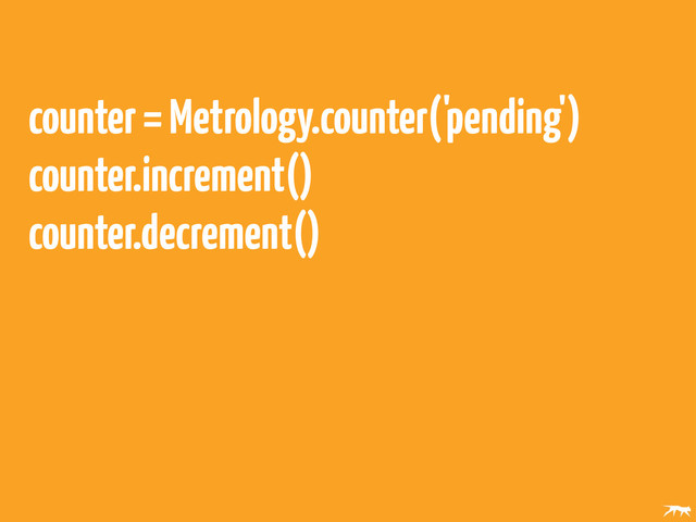 counter = Metrology.counter('pending')
counter.increment()
counter.decrement()
