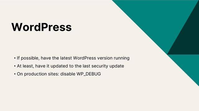 WordPress
• If possible, have the latest WordPress version running
• At least, have it updated to the last security update
• On production sites: disable WP_DEBUG
