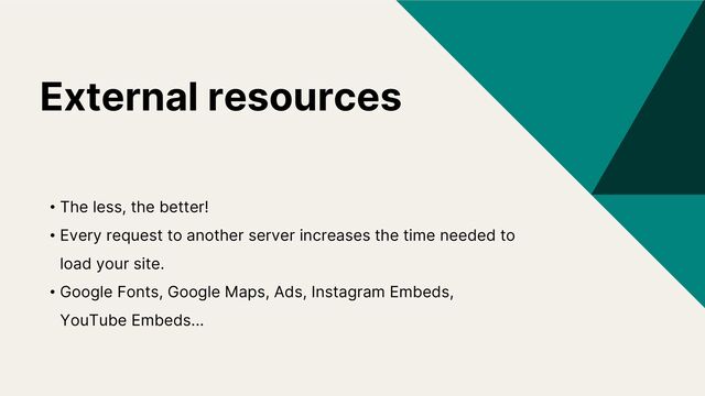 External resources
• The less, the better!
• Every request to another server increases the time needed to
load your site.
• Google Fonts, Google Maps, Ads, Instagram Embeds,
YouTube Embeds...
