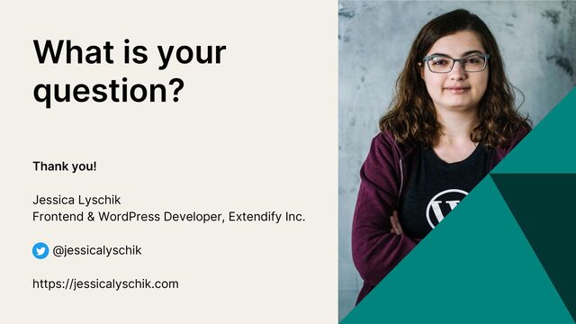 Thank you!
Jessica Lyschik
Frontend & WordPress Developer, Extendify Inc.
@jessicalyschik
https://jessicalyschik.com
What is your
question?
