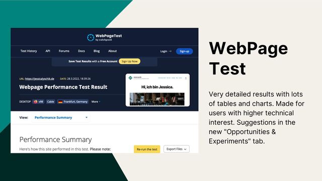 WebPage
Test
Very detailed results with lots
of tables and charts. Made for
users with higher technical
interest. Suggestions in the
new "Opportunities &
Experiments" tab.
