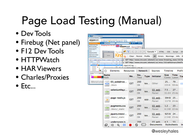 Page Load Testing (Manual)
• Dev Tools	

• Firebug (Net panel)	

• F12 Dev Tools	

• HTTPWatch	

• HAR Viewers	

• Charles/Proxies	

• Etc...
@wesleyhales
