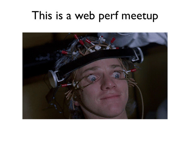 This is a web perf meetup
