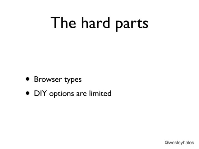 The hard parts
• Browser types	

• DIY options are limited
@wesleyhales
