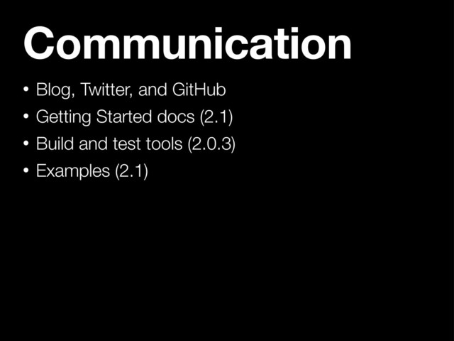 Communication
• Blog, Twitter, and GitHub
• Getting Started docs (2.1)
• Build and test tools (2.0.3)
• Examples (2.1)
