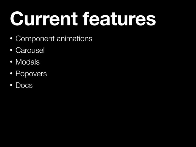 Current features
• Component animations
• Carousel
• Modals
• Popovers
• Docs
