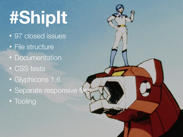 #ShipIt
• 97 closed issues
• File structure
• Documentation
• CSS tests
• Glyphicons 1.6
• Separate responsive ﬁles
• Tooling
