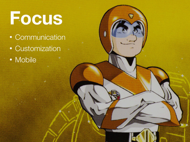 Focus
• Communication
• Customization
• Mobile

