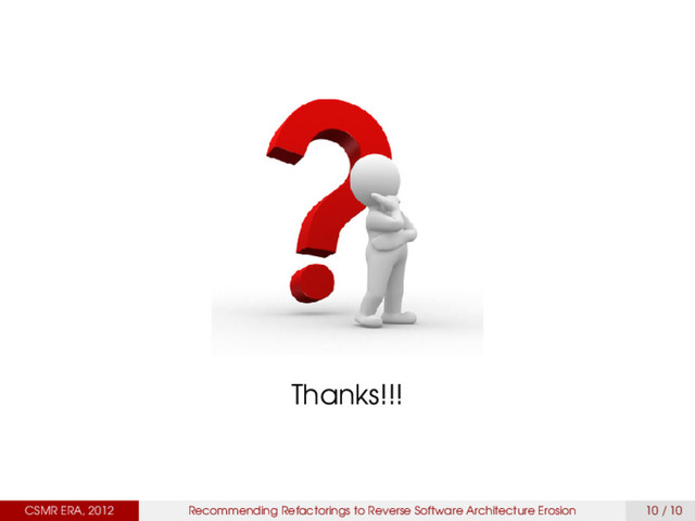 Thanks!!!
CSMR ERA, 2012 Recommending Refactorings to Reverse Software Architecture Erosion 10 / 10
