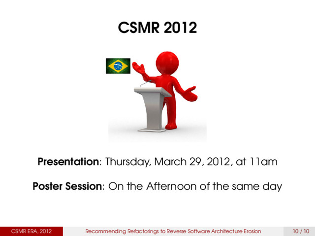 CSMR 2012
Presentation: Thursday, March 29, 2012, at 11am
Poster Session: On the Afternoon of the same day
CSMR ERA, 2012 Recommending Refactorings to Reverse Software Architecture Erosion 10 / 10
