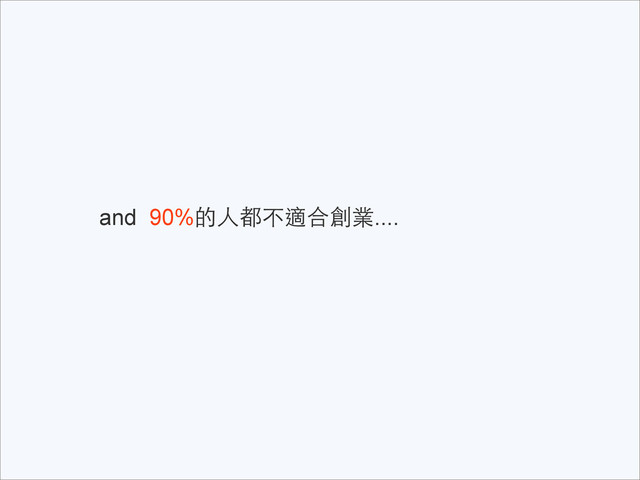 and 90%的⼈人都不適合創業....
