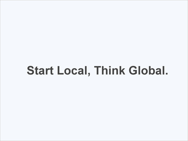 Start Local, Think Global.
