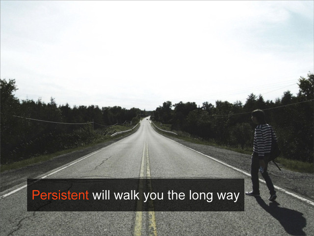 Persistent will walk you the long way
