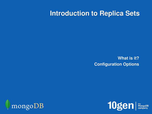 Introduction to Replica Sets
What is it?
Configuration Options
