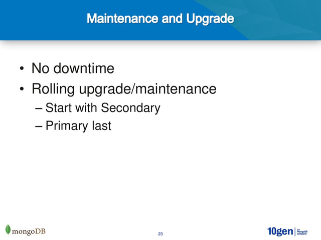 23
• No downtime
• Rolling upgrade/maintenance
– Start with Secondary
– Primary last
