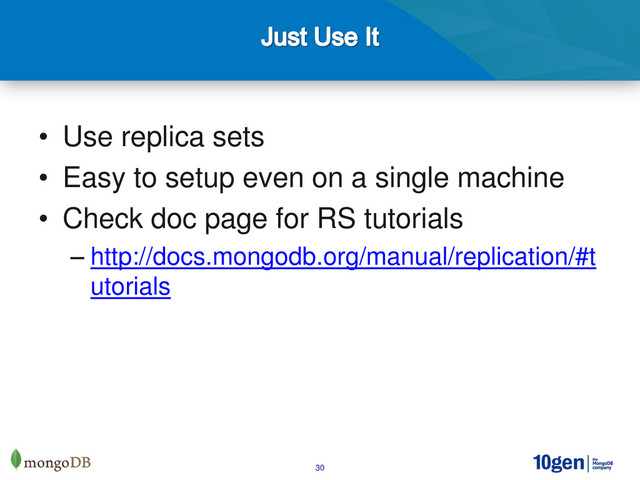 30
• Use replica sets
• Easy to setup even on a single machine
• Check doc page for RS tutorials
– http://docs.mongodb.org/manual/replication/#t
utorials
