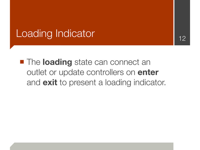 Loading Indicator
■ The loading state can connect an
outlet or update controllers on enter
and exit to present a loading indicator.
12
