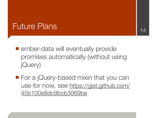 Future Plans
■ ember-data will eventually provide
promises automatically (without using
jQuery)
■ For a jQuery-based mixin that you can
use for now, see https://gist.github.com/
45b100e8dc9bcb3069be
14
