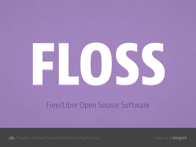 @idangazit
People in the back have a hard time seeing this area. hi there, I’m
Free/Libre Open Source Software
FLOSS
