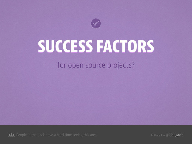 @idangazit
People in the back have a hard time seeing this area. hi there, I’m
for open source projects?
SUCCESS FACTORS
