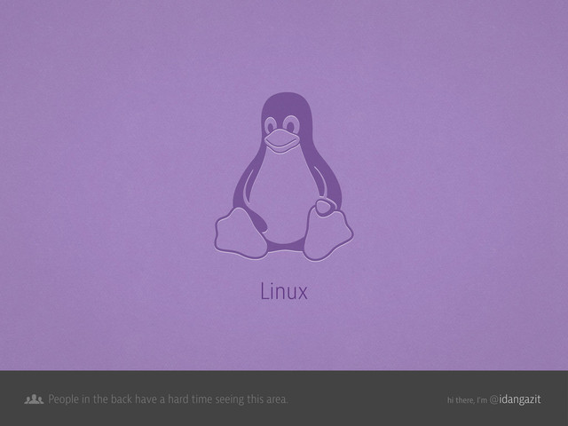@idangazit
People in the back have a hard time seeing this area. hi there, I’m
Linux
