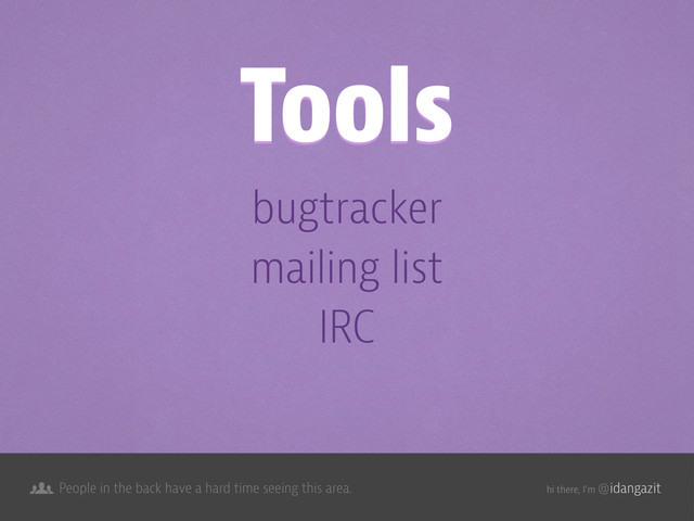 @idangazit
People in the back have a hard time seeing this area. hi there, I’m
bugtracker
mailing list
IRC
Tools

