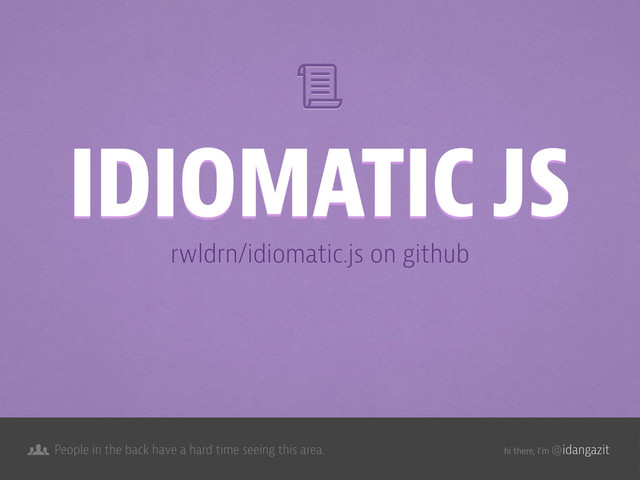 @idangazit
People in the back have a hard time seeing this area. hi there, I’m
rwldrn/idiomatic.js on github
IDIOMATIC JS
