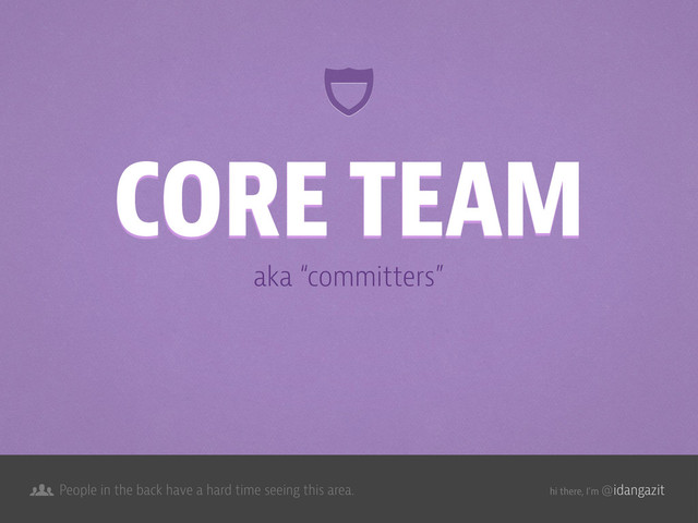 @idangazit
People in the back have a hard time seeing this area. hi there, I’m
aka “committers”
CORE TEAM
