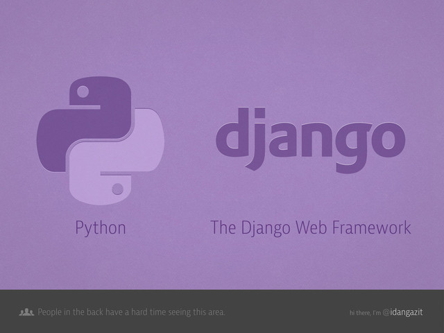 @idangazit
People in the back have a hard time seeing this area. hi there, I’m
Python The Django Web Framework

