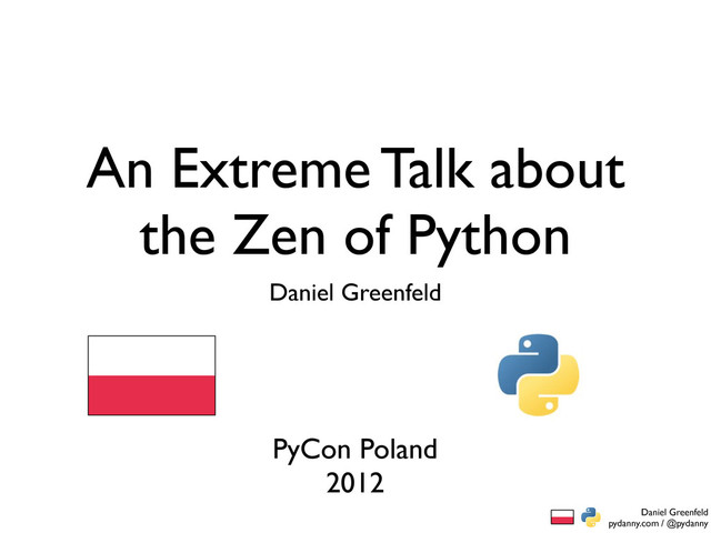 Daniel Greenfeld
pydanny.com / @pydanny
An Extreme Talk about
the Zen of Python
Daniel Greenfeld
PyCon Poland
2012

