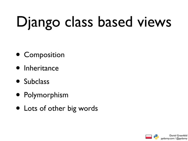 Daniel Greenfeld
pydanny.com / @pydanny
Django class based views
• Composition
• Inheritance
• Subclass
• Polymorphism
• Lots of other big words
