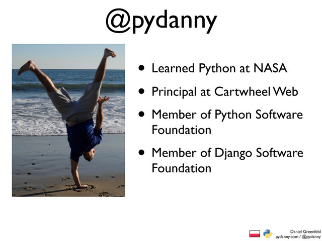 Daniel Greenfeld
pydanny.com / @pydanny
• Principal at Cartwheel Web
• Member of Python Software
Foundation
• Member of Django Software
Foundation
@pydanny
• Learned Python at NASA

