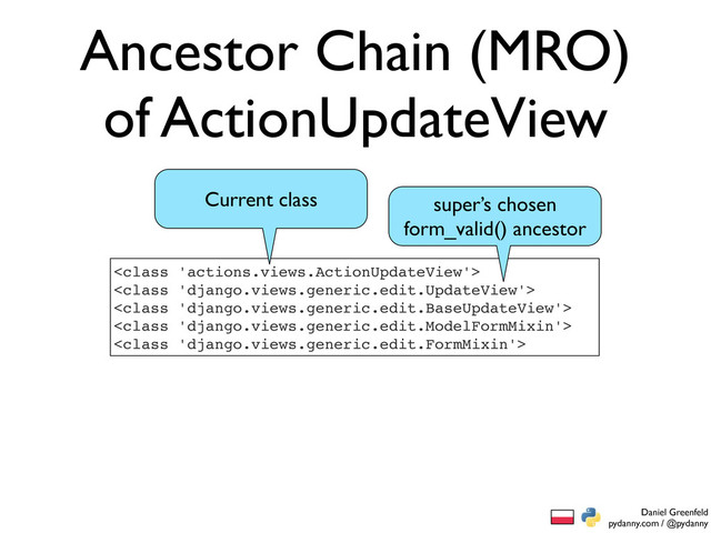 Daniel Greenfeld
pydanny.com / @pydanny
Ancestor Chain (MRO)
of ActionUpdateView





super’s chosen
form_valid() ancestor
Current class
