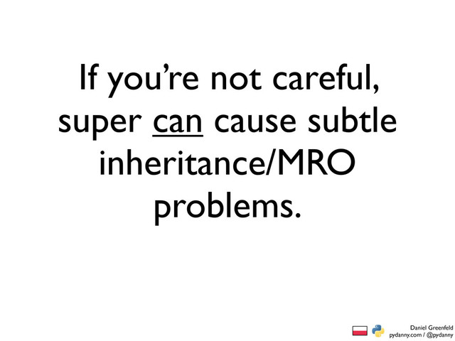 Daniel Greenfeld
pydanny.com / @pydanny
If you’re not careful,
super can cause subtle
inheritance/MRO
problems.
