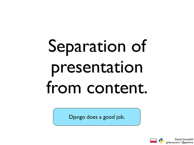 Daniel Greenfeld
pydanny.com / @pydanny
Separation of
presentation
from content.
Django does a good job.
