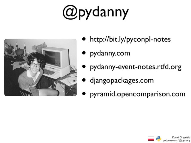 Daniel Greenfeld
pydanny.com / @pydanny
• pydanny.com
• pydanny-event-notes.rtfd.org
• djangopackages.com
• pyramid.opencomparison.com
@pydanny
• http://bit.ly/pyconpl-notes
